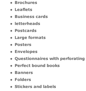 Brochures  Leaflets  Business cards  letterheads  Postcards  Large formats  Posters  Envelopes  Questionnaires with perforating  Perfect bound books  Banners  Folders  Stickers and labels
