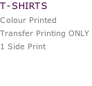 T-SHIRTS   Colour Printed  Transfer Printing ONLY  1 Side Print