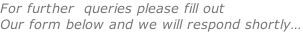 For further  queries please fill out Our form below and we will respond shortly…
